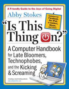 Is This Thing On A Computer Handbook for Late Bloomers, Technophobes, and the Kicking & Screaming