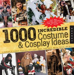 1,000 Incredible Costume and Cosplay Ideas - A Showcase of Creative Characters From Anime, Video Games, Movies, Comics and More