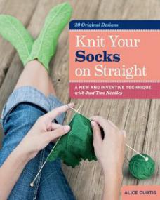 Knit Your Socks on Straight A New and Inventive Technique with Just Two Needles