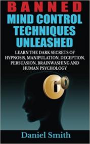 Banned Mind Control Techniques Unleashed - Learn The Dark Secrets Of Hypnosis, Manipulation, Deception, Persuasion, Brain