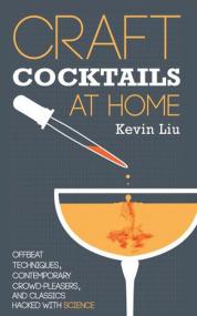 Craft Cocktails at Home - Offbeat Techniques, Contemporary Crowd-Pleasers, and Classics Hacked with Science