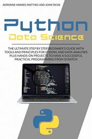 Python Data Science - The Ultimate Step By Step Beginner ' s Guide With Tools And Principles For Coding