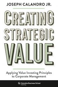 Creating Strategic Value - Applying Value Investing Principles to Corporate Management