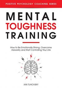 Mental Toughness Training - How to be Emotionally Strong, Overcome Adversity and Start Controlling Your Life