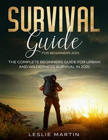 Survival Guide for Beginners<span style=color:#777> 2021</span> - The Complete Guide For Urban And Wilderness Survival In<span style=color:#777> 2021</span> by Leslie Martin