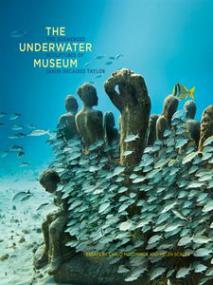 The Underwater Museum - The Submerged Sculptures of Jason deCaires Taylor (Art Ebook)