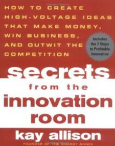 Secrets From The Innovation Room - How To Create High-Voltage Ideas That Make Money