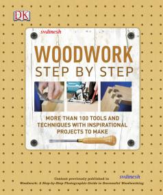 Woodwork - Step-by-Step Photographic Guide With Inspirational Projects To Make Successful Woodworking