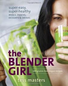 The Blender Girl Super-Easy Super Healthy Meals, Snacks, Desserts, and Drinks + 100 Gluten Free, Vegan Recipes