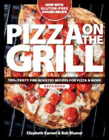 Pizza on the Grill - 100+ Feisty Fire-Roasted Recipes for Pizza & More