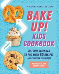 Bake Up! Kids Cookbook - Go from Beginner to Pro with 60 Recipes and Essential Techniques (True EPUB)