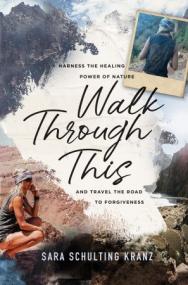 Walk Through This - Harness the Healing Power of Nature and Travel the Road to Forgiveness