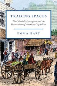 Trading Spaces - The Colonial Marketplace and the Foundations of American Capitalism