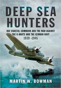 Deep Sea Hunters - RAF Coastal Command and the War Against the U-Boats and the German Navy 1939 -1945