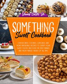 SOMETHING SWEET COOKBOOK - Cheesecakes, Cookies, Cupcakes, And More Irresistible Recipes To Satisfy Your Sweet Tooth