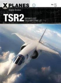 TSR2 - Britain ' s Lost Cold War Strike Jet (Osprey X-Planes 5)