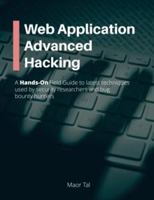 Web Application Advanced Hacking - A Hands-On Field Guide to latest techniques used by security researchers and bug hunters