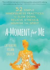A Moment for Me - 52 Simple Mindfulness Practices to Slow Down, Relieve Stress, and Nourish the Spirit