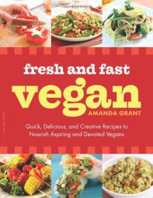 Fresh and Fast Vegan - Quick, Delicious, and Creative Recipes to Nourish Aspiring and Devoted Vegans by Amanda Grant