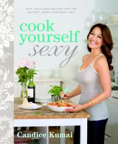 Cook Yourself Sexy Easy Delicious Recipes for the Hottest, Most Confident You by Candice Kumai
