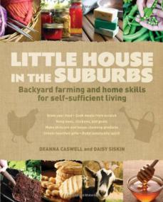 Little House in the Suburbs Backyard Farming and Home Skills for Self-Sufficient Living (EPUB, MOBI, PDF)