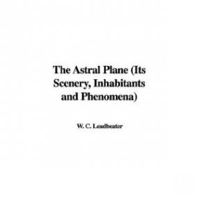 The Astral Plane - Its Scenery, Inhabitants and Phenomena by C W  Leadbeater (Audio) by Josh Reeves