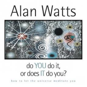 Alan Watts-Do You Do It, Or Does It Do You