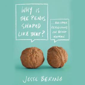 Why Is the Penis Shaped Like That And Other Reflections on Being Human