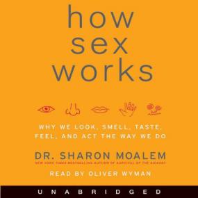How Sex Works - Why We Look Smell Taste Feel - by Sharon Maolem