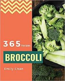 Broccoli Recipes 365 - Enjoy 365 Days With Amazing Broccoli Recipes In Your Own Broccoli Cookbook!