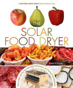 The Solar Food Dryer How to Make and Use Your Own Low-Cost, High Performance, Sun-Powered Food Dehydrator (PDF)