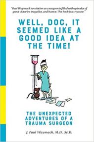 Well, Doc, It Seemed Like a Good Idea At The Time! - The Unexpected Adventures of a Trauma Surgeon