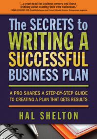 The Secrets to Writing a Successful Business Plan - A Pro Shares a Step-By-Step Guide to Creating a Plan That Gets Results - Hal Shelton