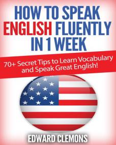 English How to Speak English Fluently in 1 Week - Over 70+ SECRET TIPS to Learn Vocabulary and Speak Great English - Edward Clemons <span style=color:#fc9c6d>- Mantesh</span>