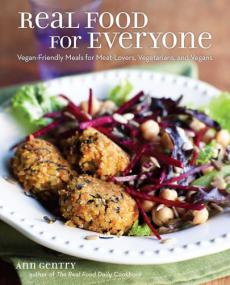Real Food for Everyone Vegan-Friendly Meals for Meat-Lovers, Vegetarians, and Vegans
