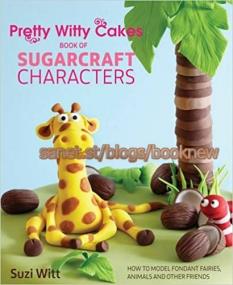 Pretty Witty Cakes Book of Sugarcraft Characters - How to Model Fondant Fairies, Animals and Other Friends (UK Edition)