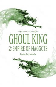 Warhammer - Time of Legends - Ghoul King Part II - Empire of Maggots by Josh Reynolds