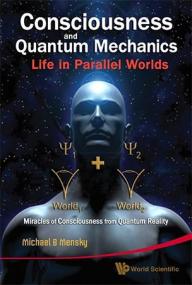 Consciousness and Quantum Mechanics - Life in Parallel Worlds