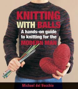 Knitting With Balls A Hands On Guide to Knitting for the Modern Man