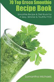 70 Top Green Smoothie Recipe Book - Smoothie Recipe & Diet Book For A Sexy, Slimmer & Youthful YOU <span style=color:#777>(2015)</span>