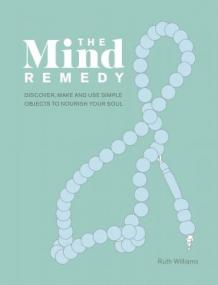 The Mind Remedy - Discover, Make and Use Simple Objects to Nourish Your Soul