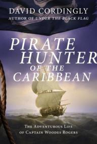 Pirate Hunter of the Caribbean- The Adventurous Life of Captain Woodes Rogers by David Cordingly