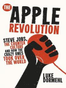 The Apple Revolution - Steve Jobs, the Counter Culture and How the Crazy Ones Took Over the World