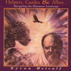 Byron Metcalf - Helpers, Guides and Allies - Navigating the Shamanic Landscape