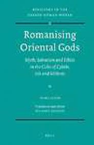 Romanising Oriental Gods, Myth, Salvation and Ethics in the Cults of Cybele, Isis and Mithras - Jaime Alvar, Richard Gordon