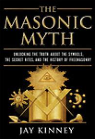 The Masonic Myth, Unlocking the Truth About the Symbols, the Secret Rites, and the History of Freemasonry - Jay Kinney mobi