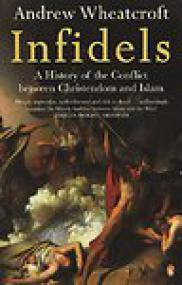 Infidels, A History of the Conflict Between Christendom and Islam - Andrew Wheatcroft