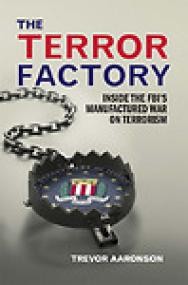 The Terror Factory, Inside the FBI's Manufactured War on Terrorism - Trevor Aaronson
