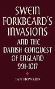 Swein Forkbeardâ€™s Invasions and the Danish Conquest of England 991â€“1017 - Ian Howard