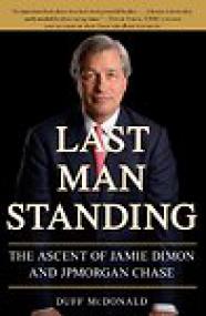 Last Man Standing, The Ascent of Jamie Dimon and JP Morgan Chase - Duff McDonald